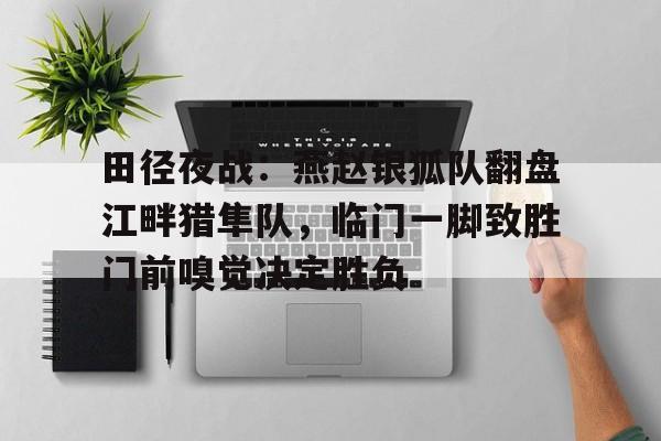 田径夜战：燕赵银狐队翻盘江畔猎隼队，临门一脚致胜门前嗅觉决定胜负的简单介绍