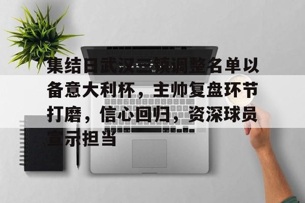 九游APP-集结日武汉三镇调整名单以备意大利杯，主帅复盘环节打磨，信心回归，资深球员宣示担当的简单介绍